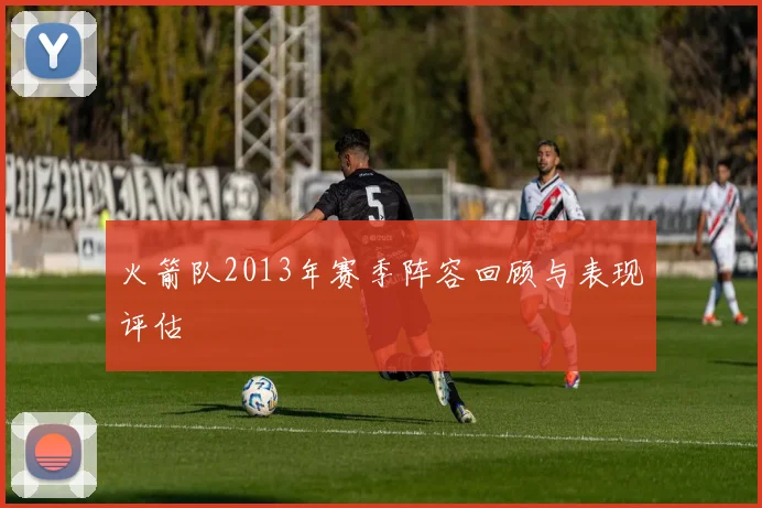 火箭队2013年赛季阵容回顾与表现评估