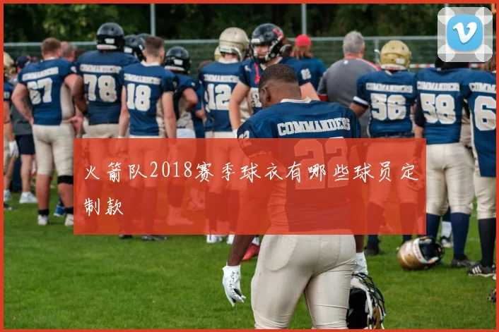 火箭队2018赛季球衣有哪些球员定制款