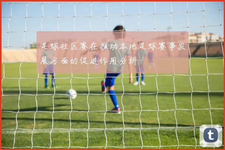 足球社区赛在推动本地足球赛事发展方面的促进作用分析