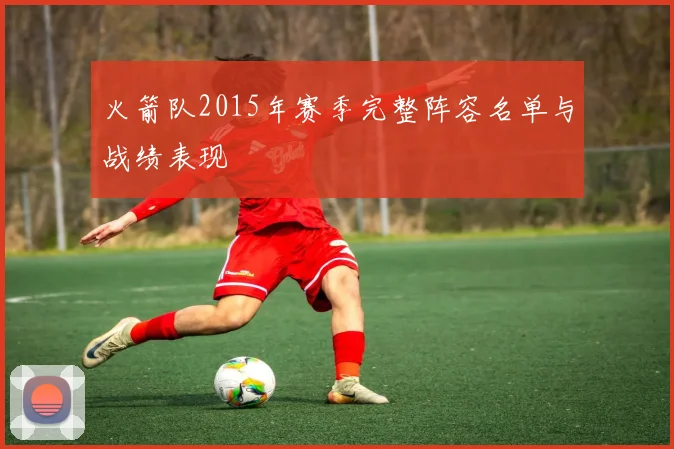 火箭队2015年赛季完整阵容名单与战绩表现