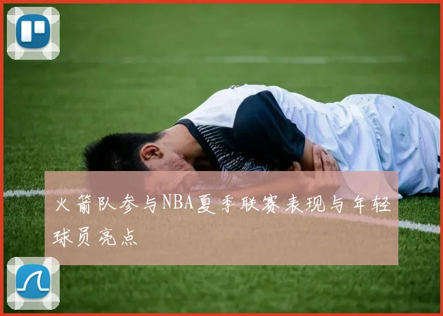 火箭队参与NBA夏季联赛表现与年轻球员亮点