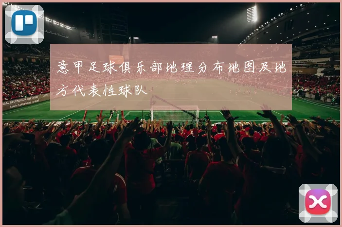 意甲足球俱乐部地理分布地图及地方代表性球队
