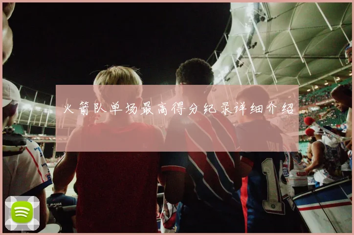 火箭队单场最高得分纪录详细介绍