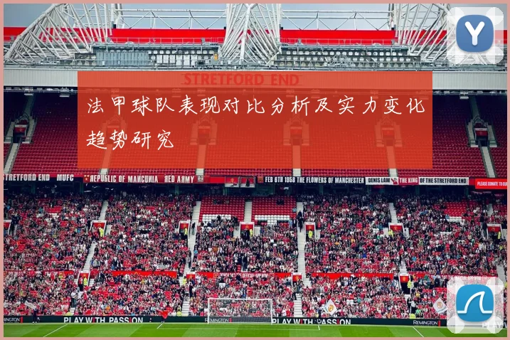 法甲球队表现对比分析及实力变化趋势研究