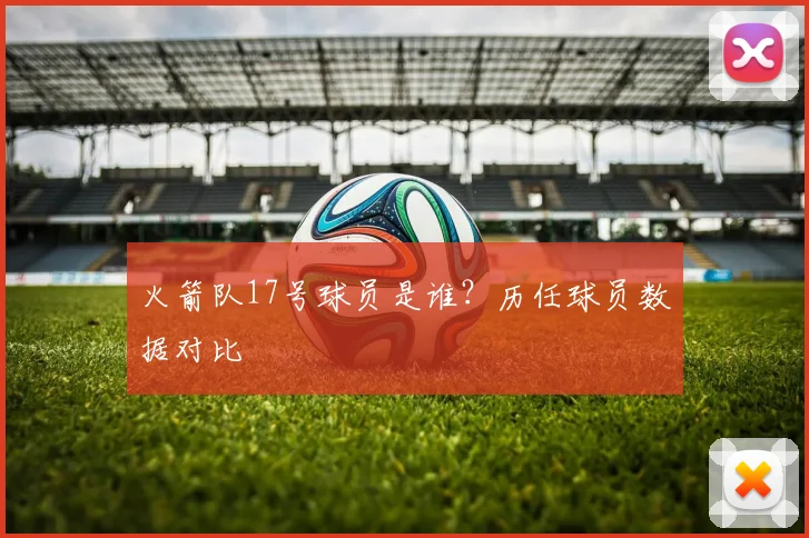 火箭队17号球员是谁？历任球员数据对比