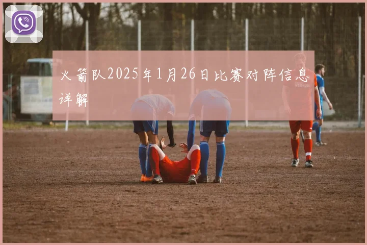 火箭队2025年1月26日比赛对阵信息详解