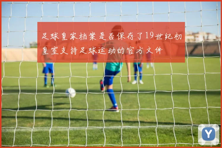 足球皇家档案是否保存了19世纪初皇室支持足球运动的官方文件